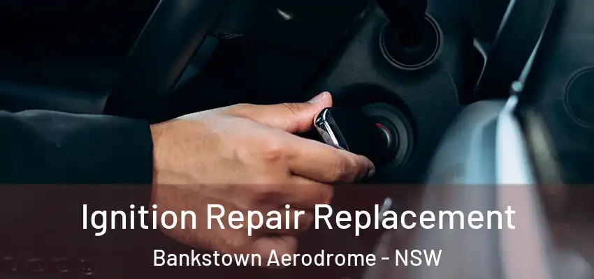 Ignition Repair Replacement Bankstown Aerodrome - NSW