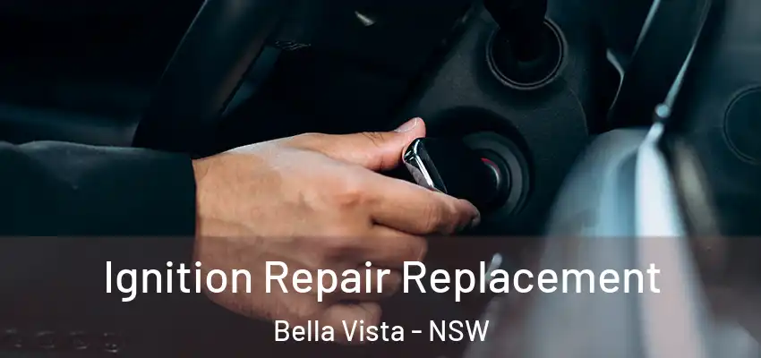 Ignition Repair Replacement Bella Vista - NSW