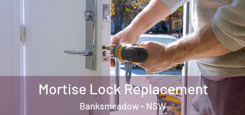Mortise Lock Replacement Banksmeadow - NSW